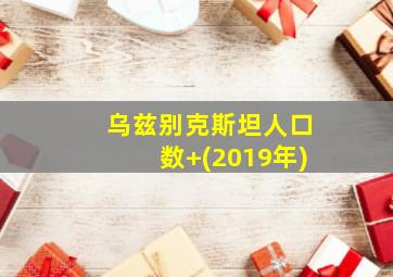 乌兹别克斯坦人口数 (2019年)